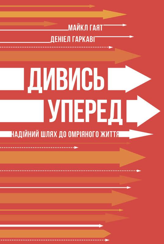 

Книга Дивись уперед. Надійний шлях до омріяного життя. Майкл Гаят, Деніел Гаркаві