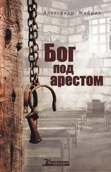 

Бог под арестом. Александр Жибрик