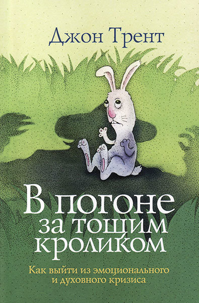 

В погоне за тощим кроликом. Как выйти из эмоционального и духовного кризиса. Джон Трент