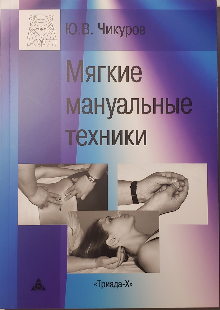 

Чикуров Ю.В. Мягкие мануальные техники 3-е издание дополненное 2019 год (9785824900620) Изд.Триада-X