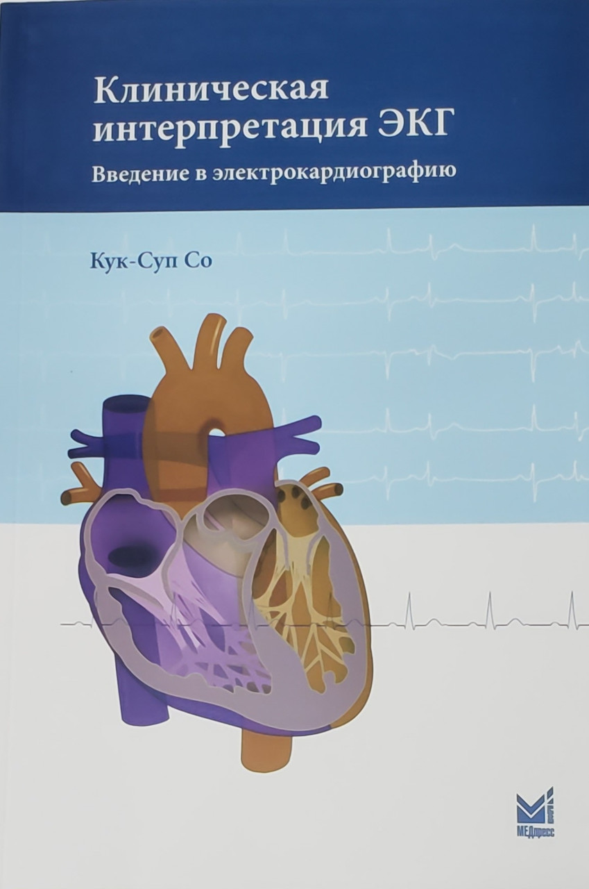 

Кук-Суп Со, Кук Суп Со Клиническая интерпретация ЭКГ. Введение в электрокардиографию 2022 год (978-5-00030-956-8) Изд. МЕДпресс-информ