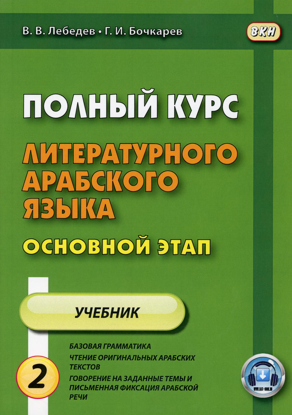 

Полный курс литературного арабского языка. Основной этап. Учебное пособие. В 2-х частях. Часть 2: Уроки 10-18 (1750084)