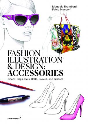 

Fashion Illustration And Design: Accesories: Shoes, Bags, Hats, Belts, Gloves, and Glasses