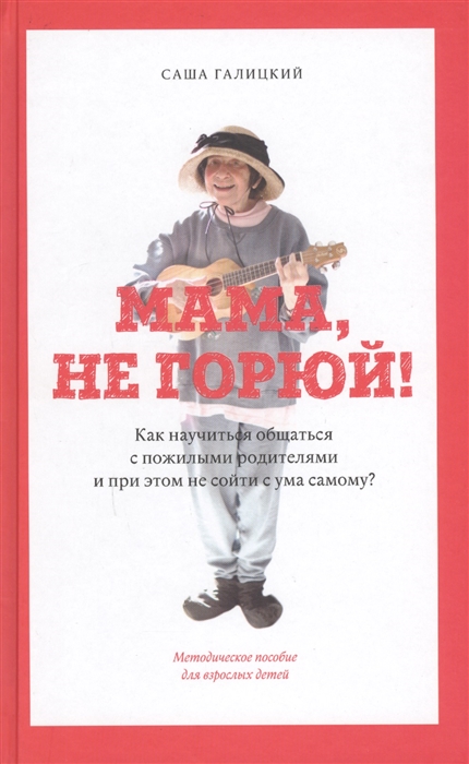 

Мама, не горюй! Как научиться общаться с пожилыми родителями и при этом не сойти с ума самому Методическое пособие для взрослых детей (1682921)