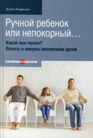 

Современная психология. Ручной ребенок или непокорный...Какой вам нужен Плюсы и минусы воспитания детей