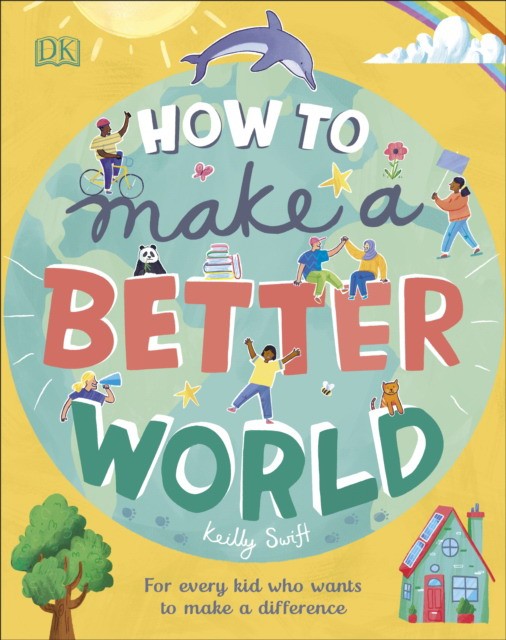 

How to Make a Better World. For Every Kid Who Wants to Make a Difference