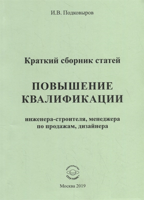 

Повышение квалификации инженера-строителя, менеджера по продажам, дизайнера. Краткий сборник статей. Настольное справочное пособие