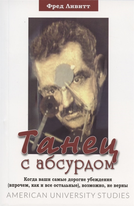 

Танец с абсурдом. Когда ваши самые дорогие убеждения (впрочем, как и все остальные), возможно, не верны