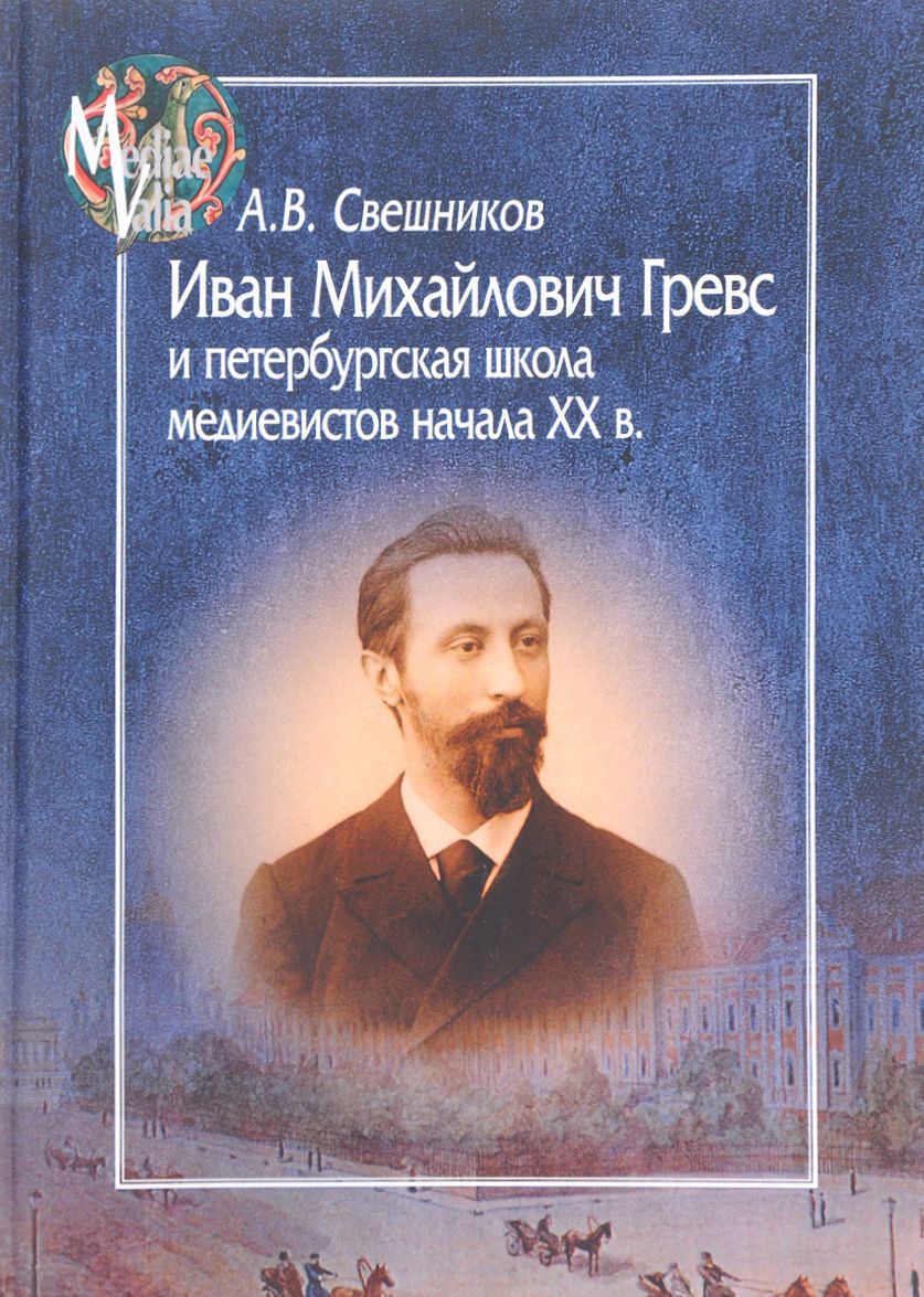 

Иван Михайлович Гревс и петербургская школа медиевистов начала XX в. Судьба научного сообщества
