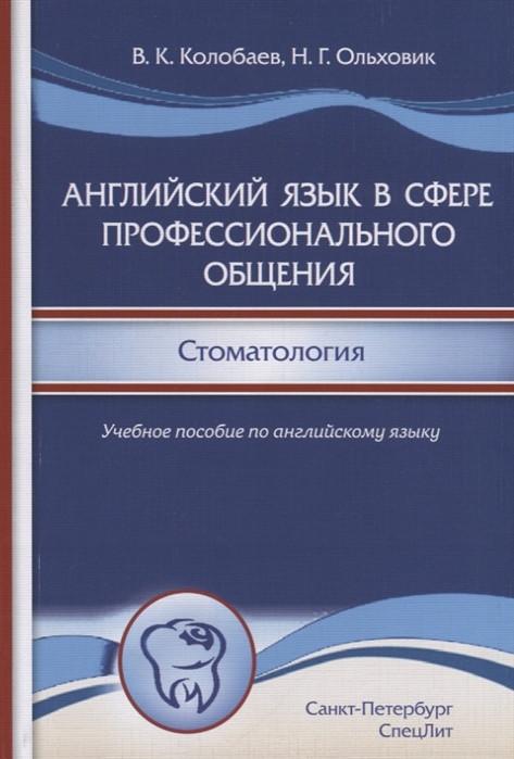 

Колобаев В., Ольховик Н. Английский язык в сфере профессионального общения. Стоматология (978-5-299-00986-6) Изд. СпецЛит