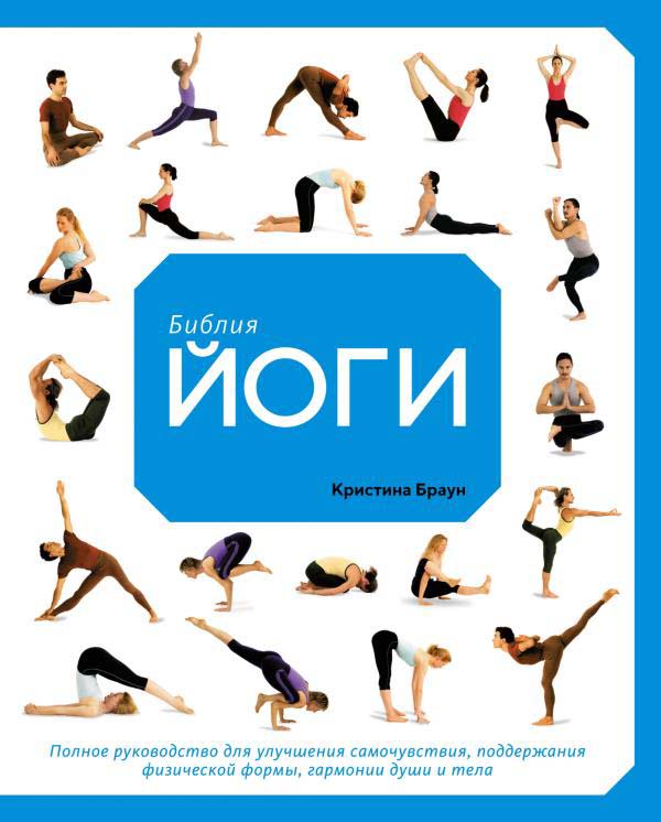 

Библия йоги. Полное руководство для улучшения самочувствия, поддержания физической формы, гармонии души и тела - Кристина Браун (978-5-389-14791-1)