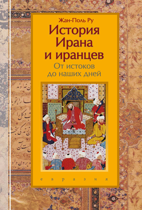 

История Ирана и иранцев. От истоков до наших дней - Жан-Поль Ру (978-5-8071-0530-1)