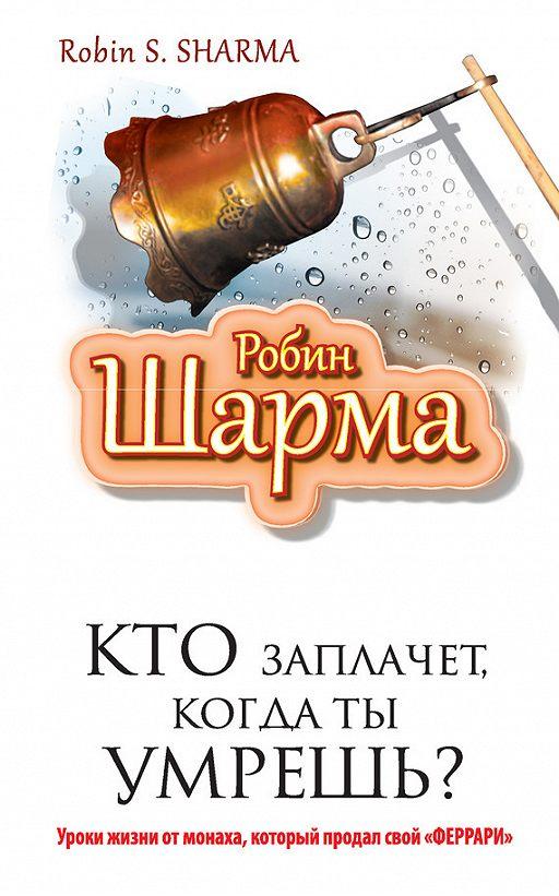 

Робин Шарма. Кто заплачет, когда ты умрёшь