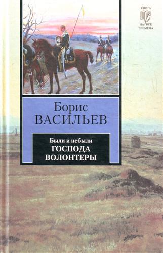 

Были и небыли. Книга 1. Господа волонтеры. Борис Васильев, АСТ