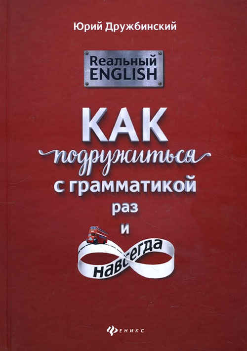 

Реальный English. Как подружиться с грамматикой раз и навсегда - Юрий Дружбинский (978-5-222-31710-5)