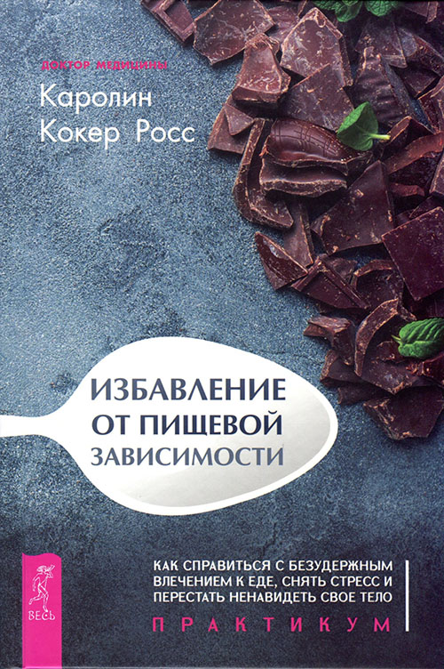 

Избавление от пищевой зависимости. Как справиться с безудержным влечением к еде, снять стресс и перестать ненавидеть свое тело. Практикум - Каролин Росс (978-5-9573-3492-7)
