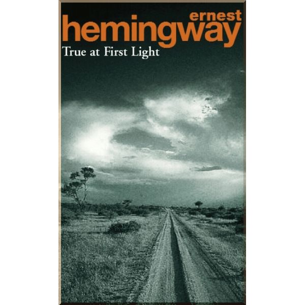

True at First Light. Ernest Hemingway. ISBN:9780099282129