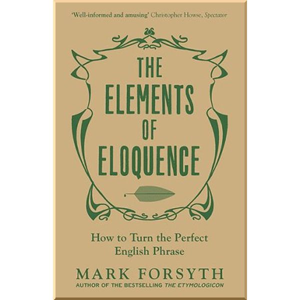 

The Elements of Eloquence. Mark Forsyth. ISBN:9781785781728