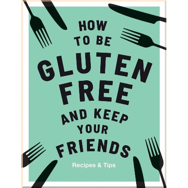 

How to be Gluten-Free and Keep Your Friends. Anna Barnett. ISBN:9781787132917