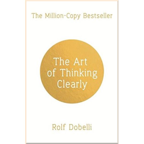 

The Art of Thinking Clearly: Better Thinking, Better Decisions. Rolf Dobelli. ISBN:9781444794878
