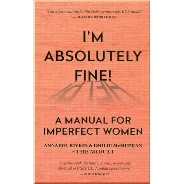

I'm Absolutely Fine! A Manual for Imperfect Women. Annabel Rivkin,Emilie McMeekan. ISBN:9781788401722