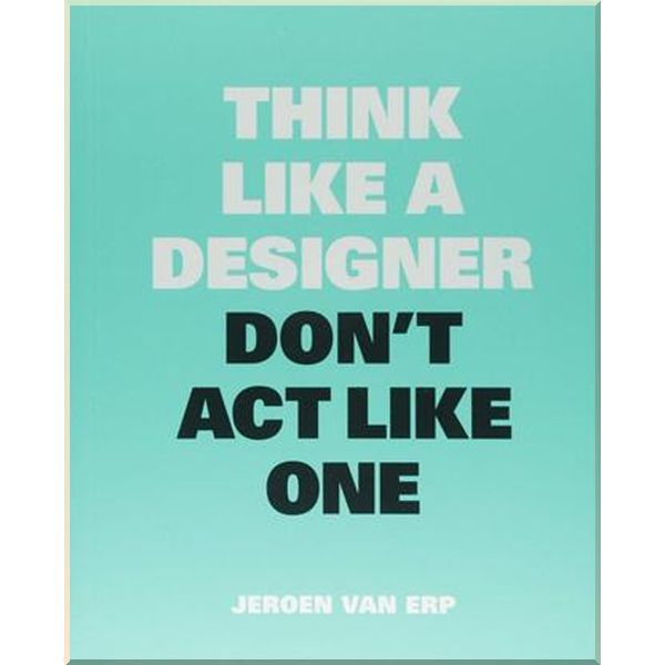 

Think Like a Designer, Don't Act Like One. Jeroen van Erp. ISBN:9789063694852