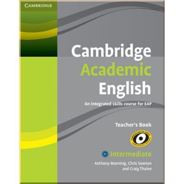 

Cambridge Academic English. An Integrated Course for EAP Intermediate Teacher's Book. Chris Sowton, Anthony Manning. ISBN:9780521165259