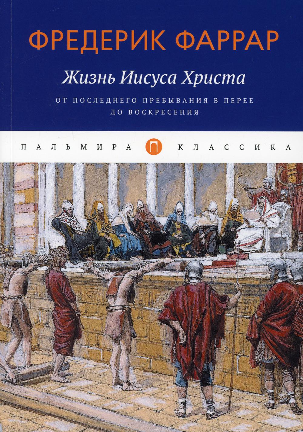 

Жизнь Иисуса Христа. От последнего пребывания в Перее до Воскресения