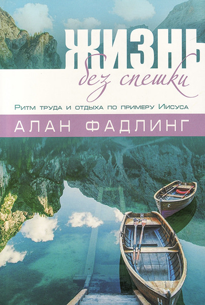 

Жизнь без спешки. Ритм труда и отдыха по примеру Иисуса. Алан Фадлинг