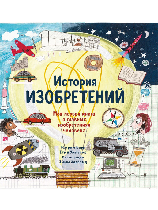 

История изобретений. Моя первая книга о вещах, изменивших мир