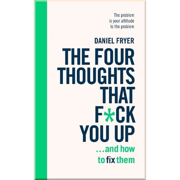 

The Four Thoughts That F*ck You Up ... and How to Fix Them. Daniel Fryer. ISBN:9781785042843