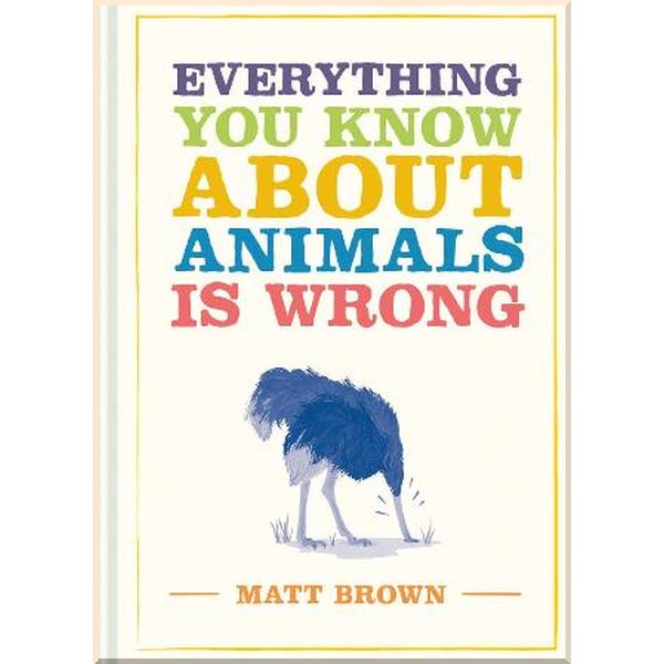 

Everything You Know about Animals is Wrong. Matt Brown. ISBN:9781849945820