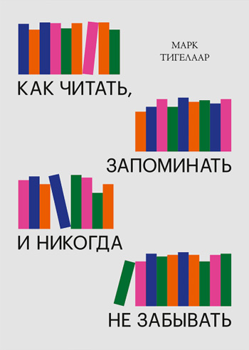 

Как читать, запоминать и никогда не забывать - Марк Тигелаар