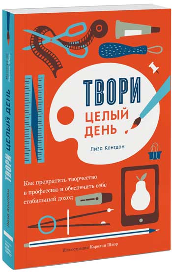 

Твори целый день. Как превратить творчество в профессию и обеспечить себе стабильный доход - Лиза Конгдон