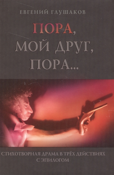 

Пора мой друг, пора... Стихотворная драма в трех действиях с эпилогом