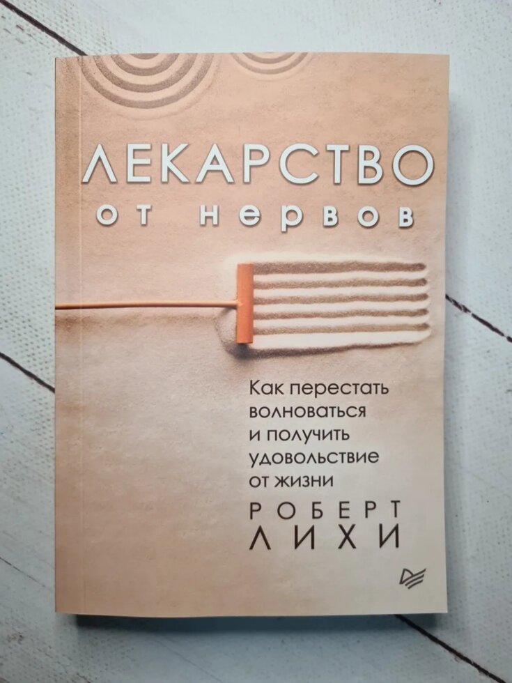 

Роберт Лихи "Лекарство от нервов. Как перестать волноваться и получить удовольствие от жизни"