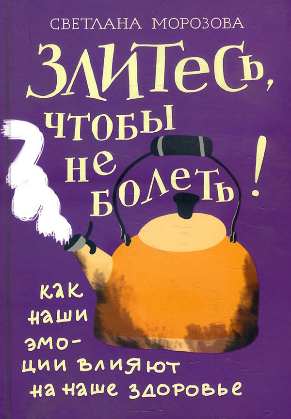

Злитесь, чтобы не болеть! Как наши эмоции влияют на наше здоровье - Светлана Морозова (978-5-907202-38-2)