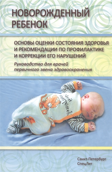 

Новорожденный ребенок. Основы оценки состояния здоровья и рекомендации по профилактике и коррекции его нарушений. Руководство для врачей первичного звена здравоохранения.