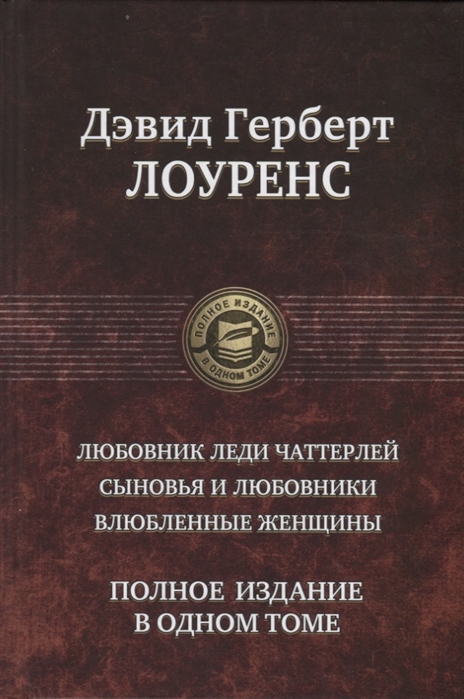 

Любовник леди Чаттерлей. Сыновья и любовники. Влюбленные женщины. Полное издание в одном томе Герберт Дэвид Лоуренс