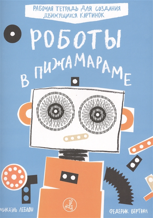 

Роботы в Пижамараме. Рабочая тетрадь для создания движущихся картинок