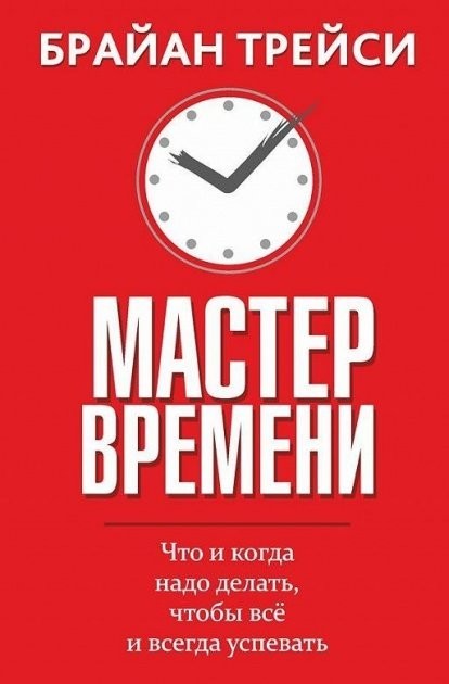 

"Мастер времени. Что и когда надо делать, чтобы все и всегда успевать" Брайан Трейси