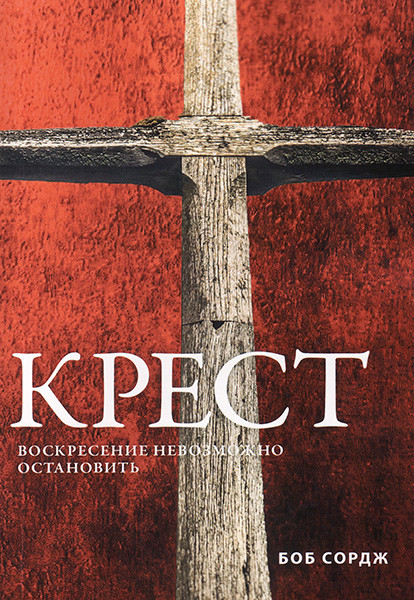 

Крест. Воскресение невозможно остановить. Боб Сордж