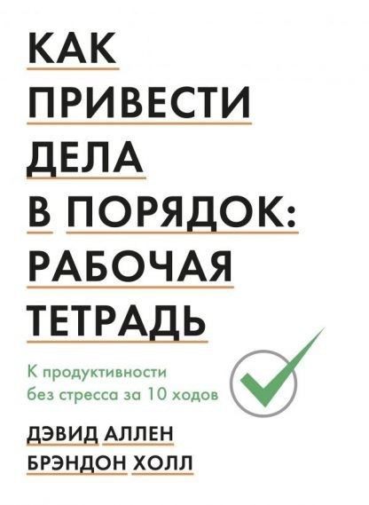 

Как привести дела в порядок: рабочая тетрадь. К продуктивности без стресса за 10 ходов - Дэвид Аллен, Брэндон Холл