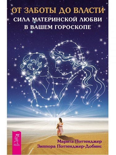 

От заботы до власти. Сила материнской любви в вашем гороскопе - Зиппора Поттенджер-Добинс, Марита Поттенджер
