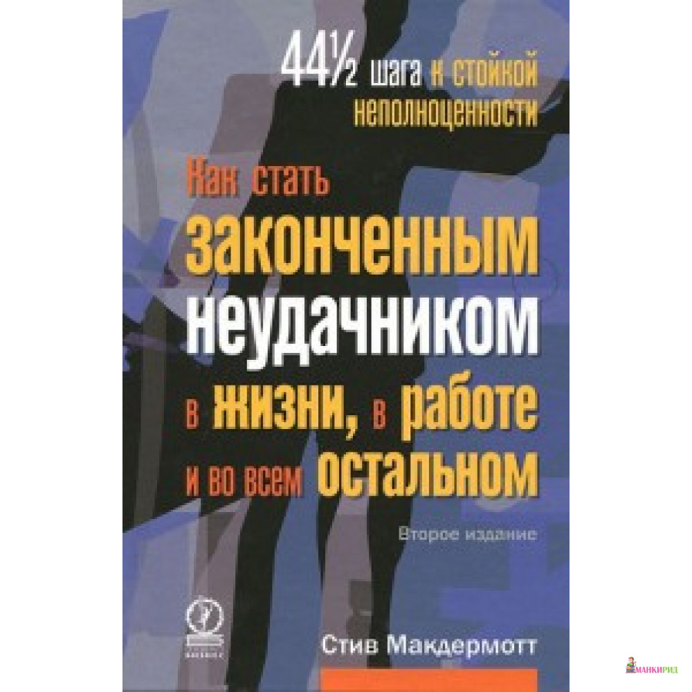 

Как стать законченным неудачником в жизни, в работе и во всем остальном. 44 с половиной шага к стойкой неполноценности - Стив Макдермотт - Олимп-Бизнес - 256874
