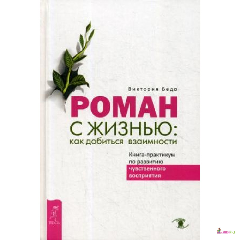 

Роман с жизнью: как добиться взаимности. Книга-практикум по развитию чувственного восприятия - Весь - 737985