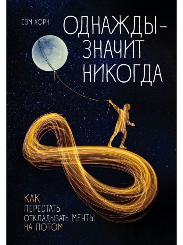 

Однажды - значит никогда. Как перестать откладывать мечты на потом - Сэм Хорн