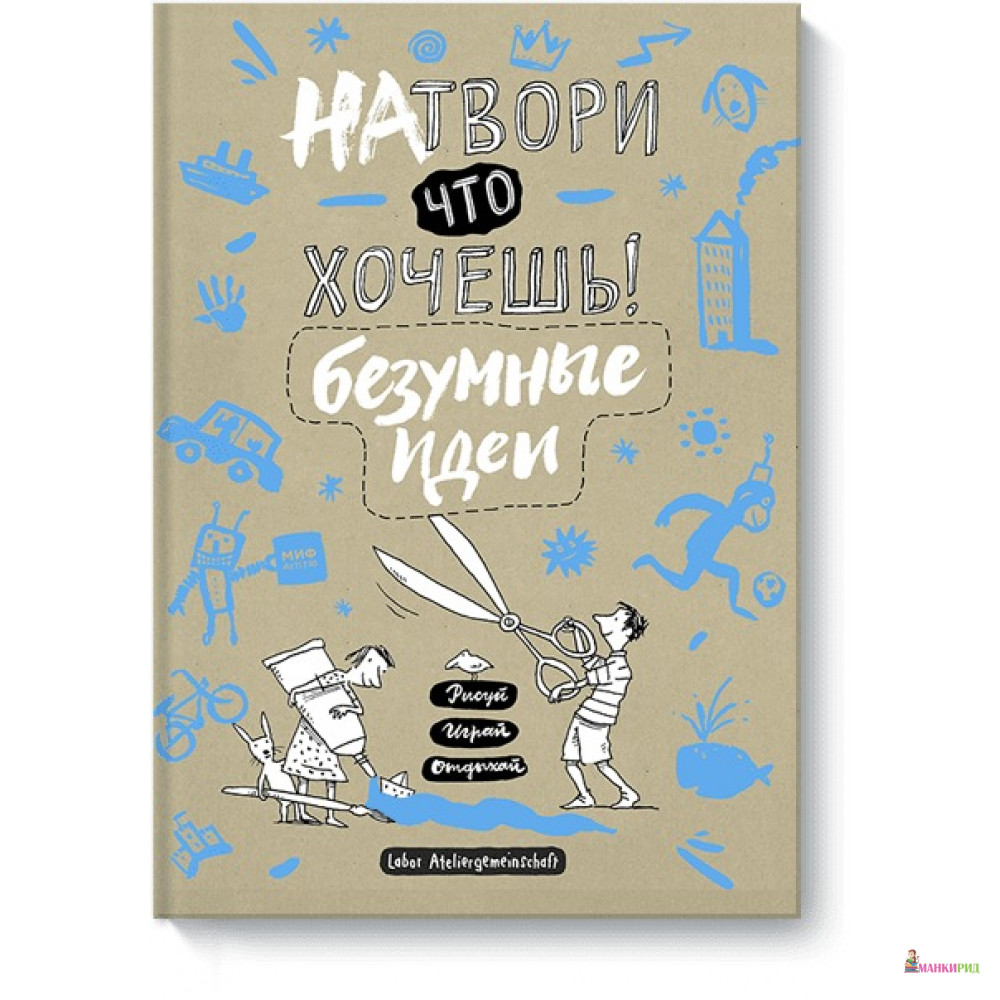 

Натвори что хочешь! Безумные идеи - Манн, Иванов и Фербер - 562807