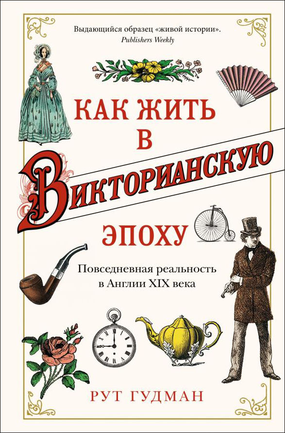 

Как жить в Викторианскую эпоху. Повседневная реальность в Англии ХIX века - Рут Гудман (978-5-389-16774-2)