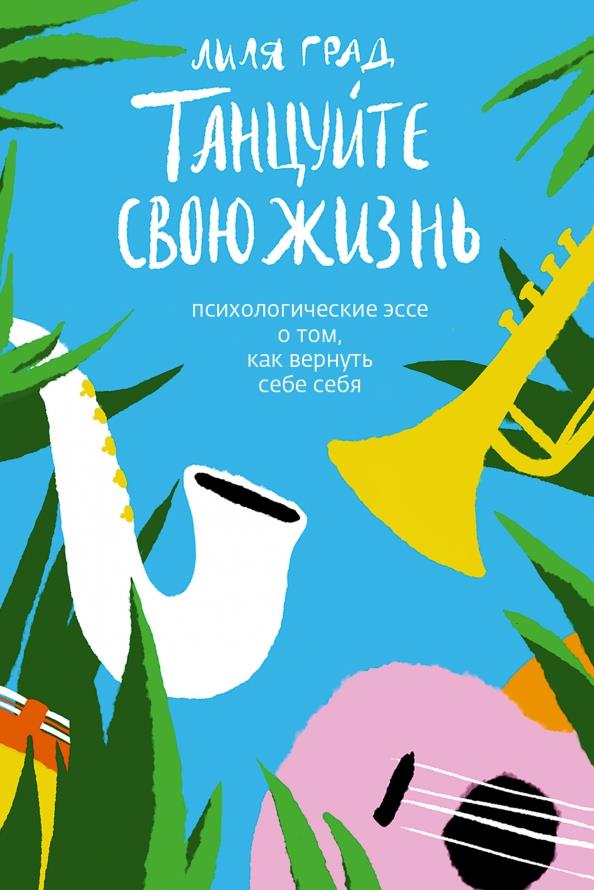 

Танцуйте свою жизнь. Психологические эссе о том, как вернуть себе себя - Лиля Град (978-5-907457-27-0)